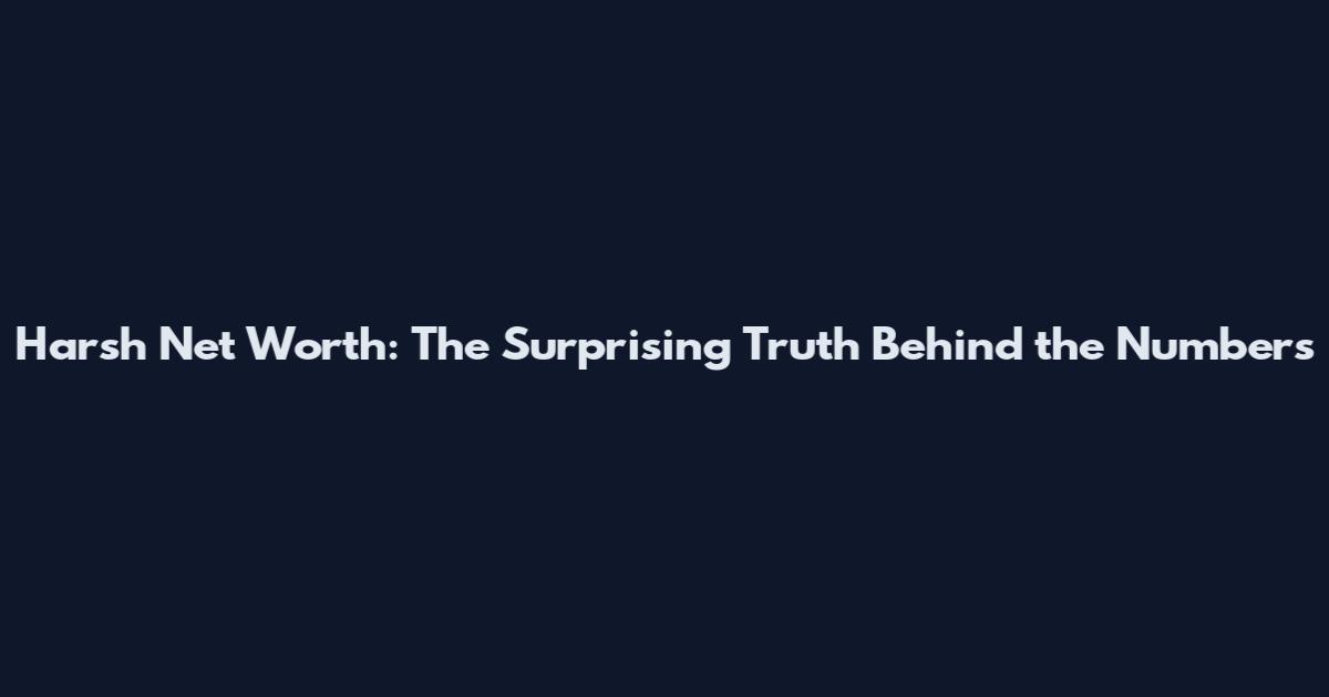 Harsh Net Worth: The Surprising Truth Behind the Numbers