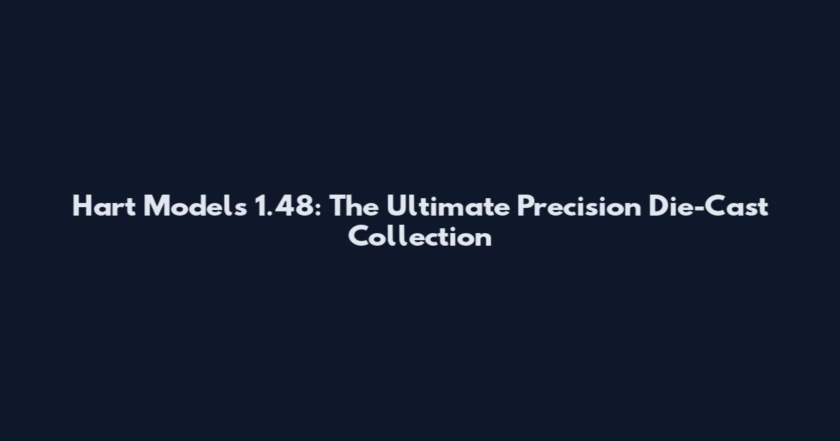 Hart Models 1.48: The Ultimate Precision Die-Cast Collection