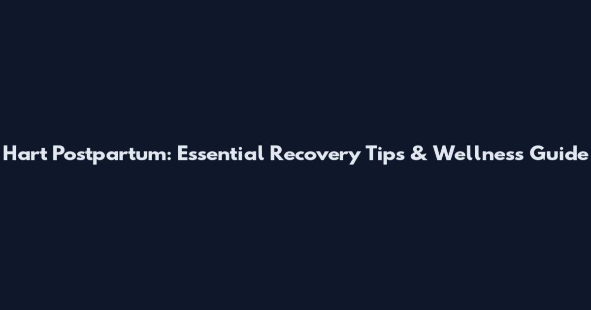 Hart Postpartum: Essential Recovery Tips & Wellness Guide