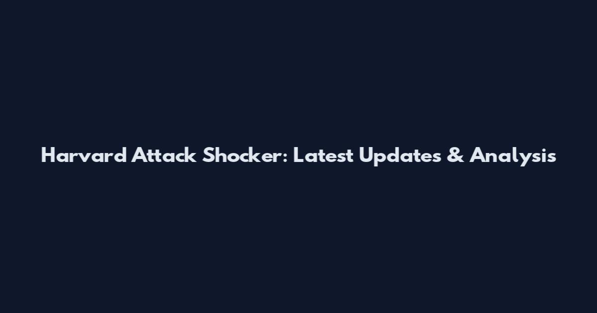 Harvard Attack Shocker: Latest Updates & Analysis