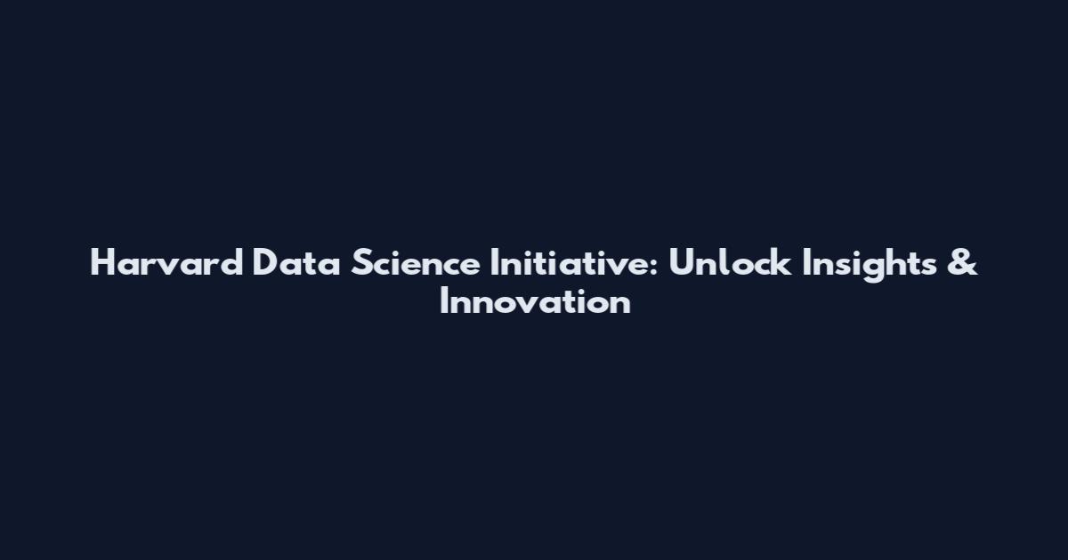 Harvard Data Science Initiative: Unlock Insights & Innovation