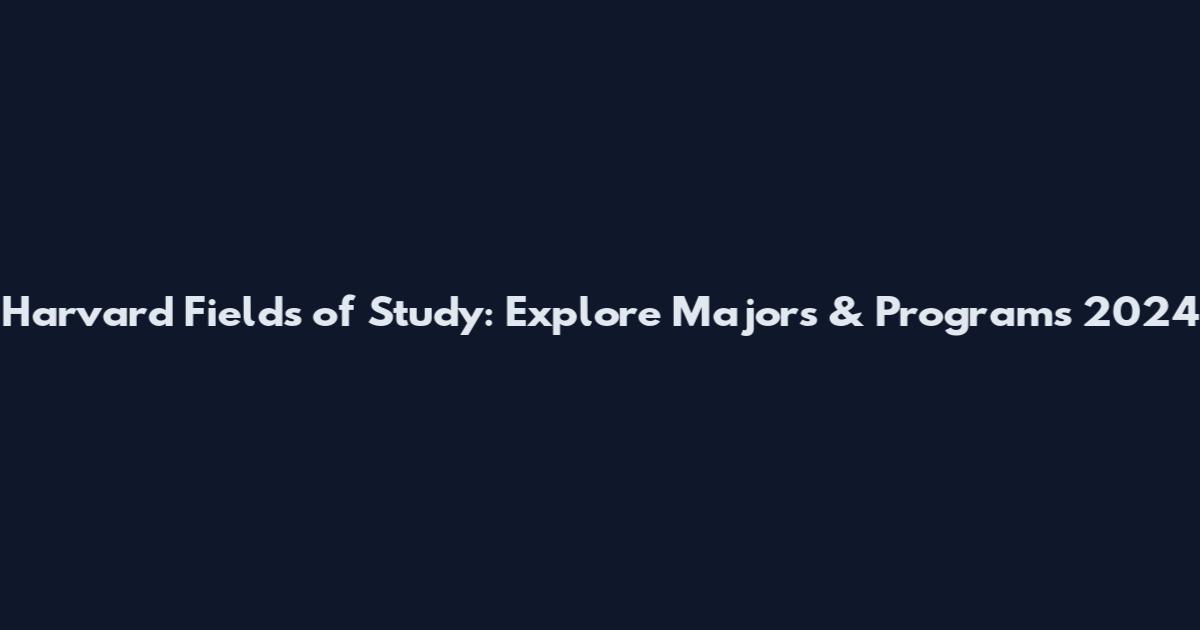 Harvard Fields of Study: Explore Majors & Programs 2024