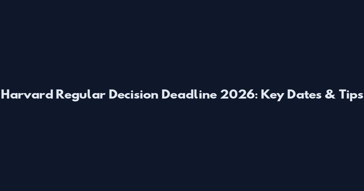 Harvard Regular Decision Deadline 2026: Key Dates & Tips