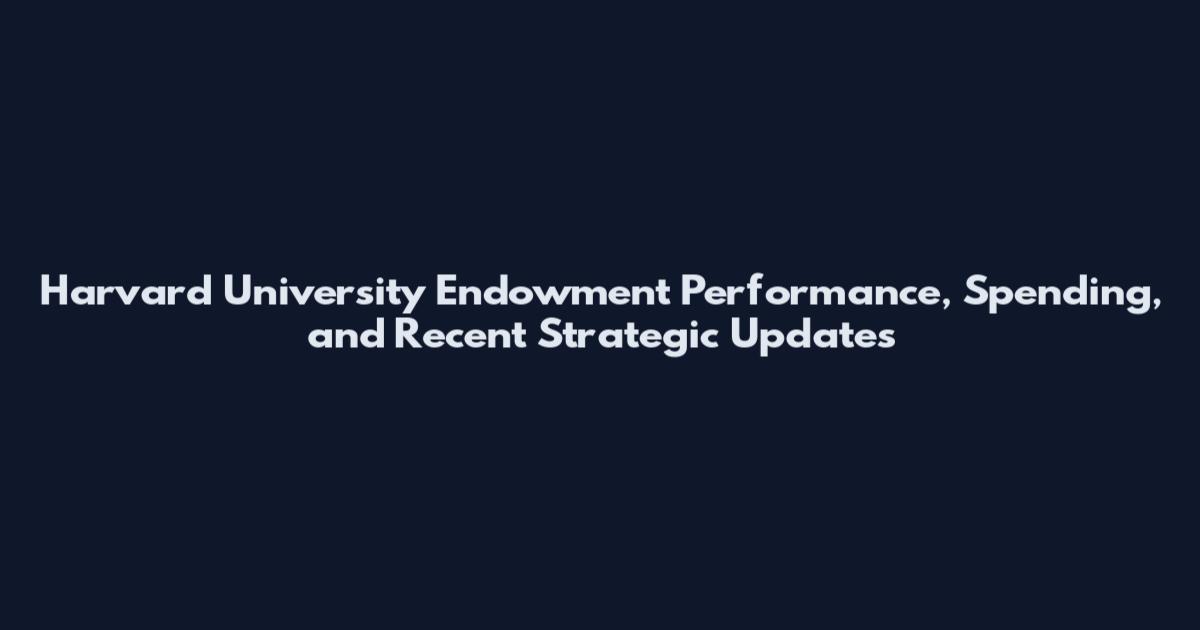 Harvard University Endowment Performance, Spending, and Recent Strategic Updates