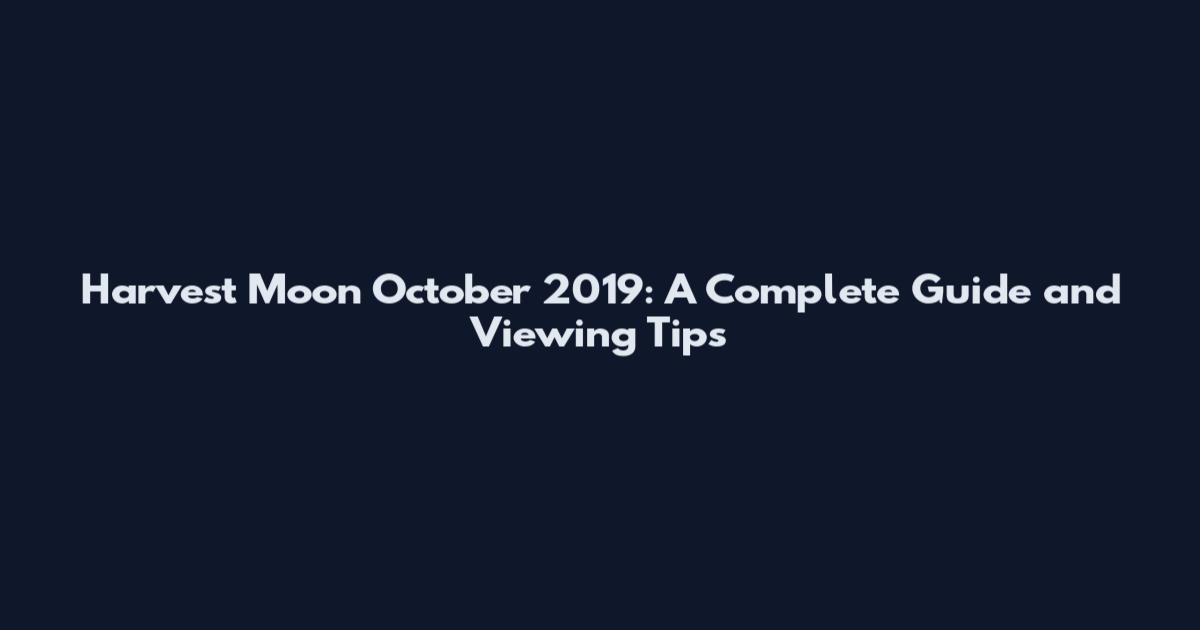 Harvest Moon October 2019: A Complete Guide and Viewing Tips