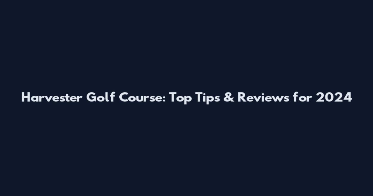 Harvester Golf Course: Top Tips & Reviews for 2024
