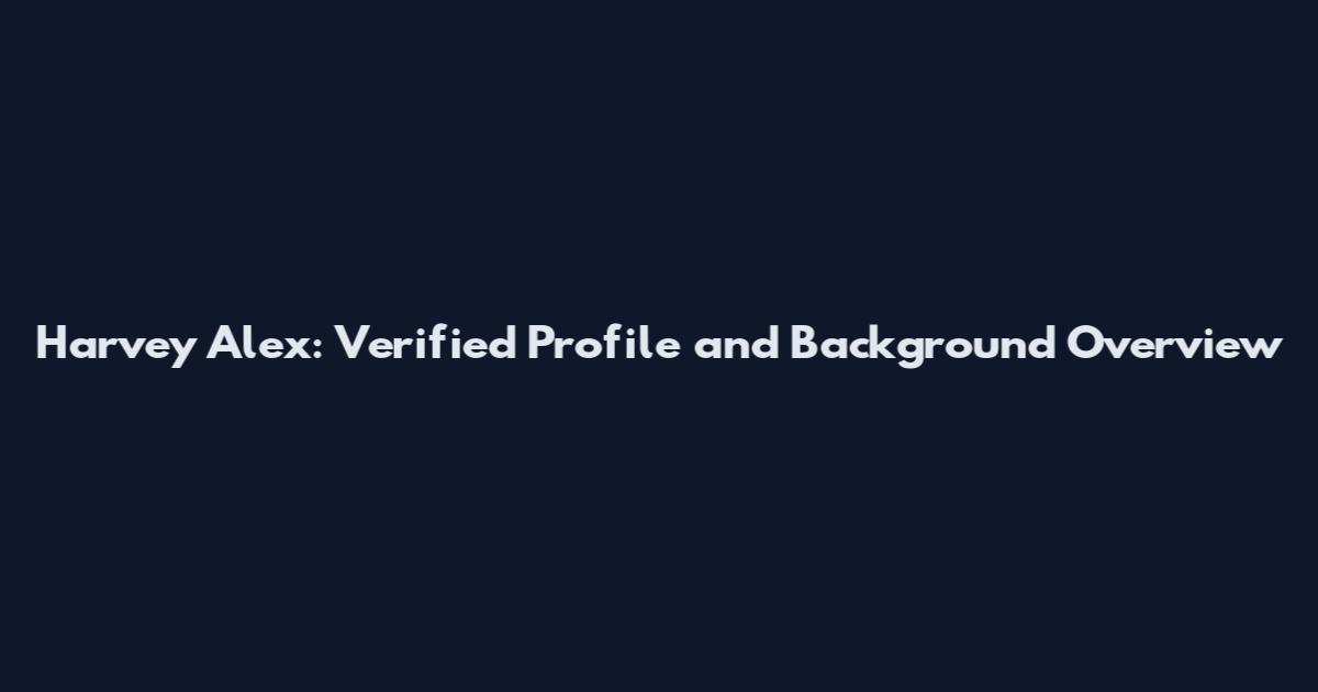 Harvey Alex: Verified Profile and Background Overview