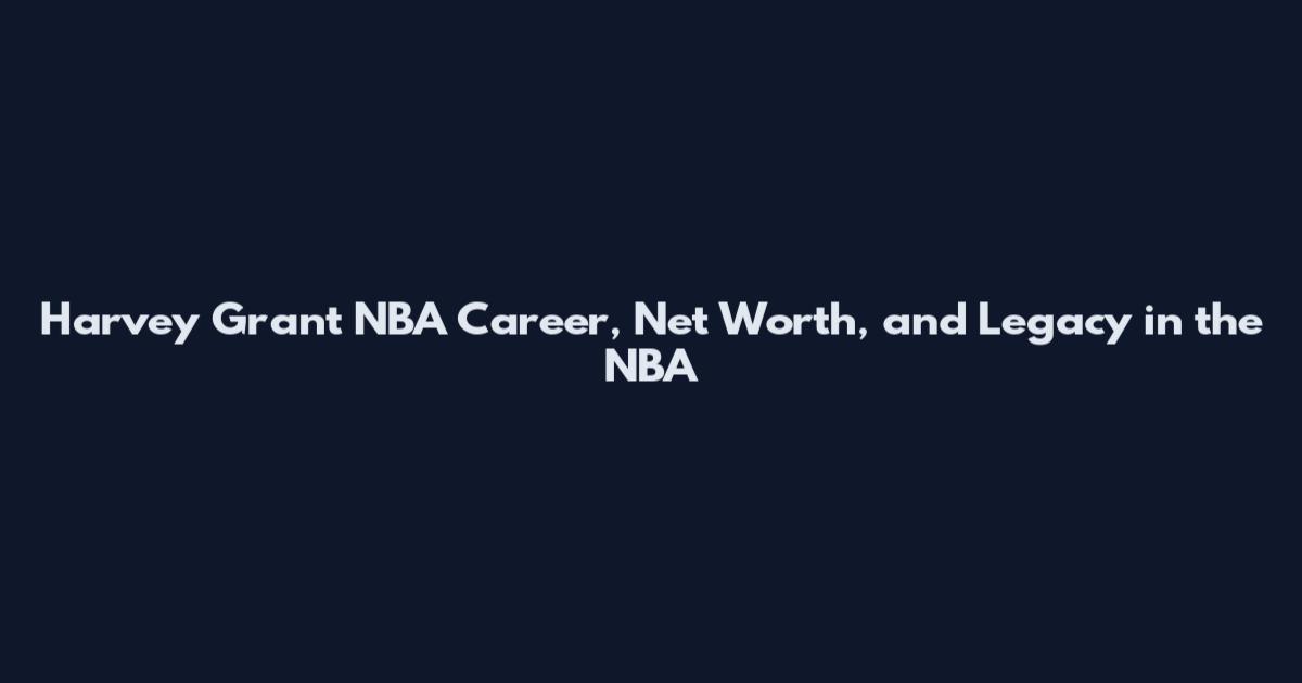 Harvey Grant NBA Career, Net Worth, and Legacy in the NBA