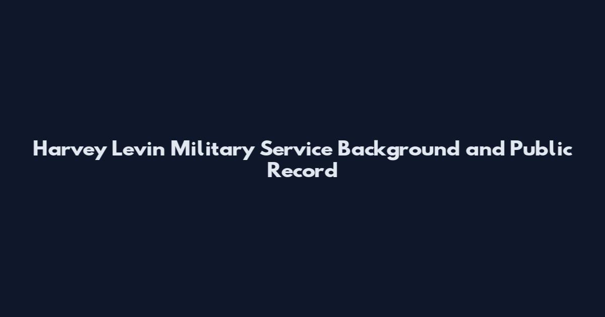 Harvey Levin Military Service Background and Public Record