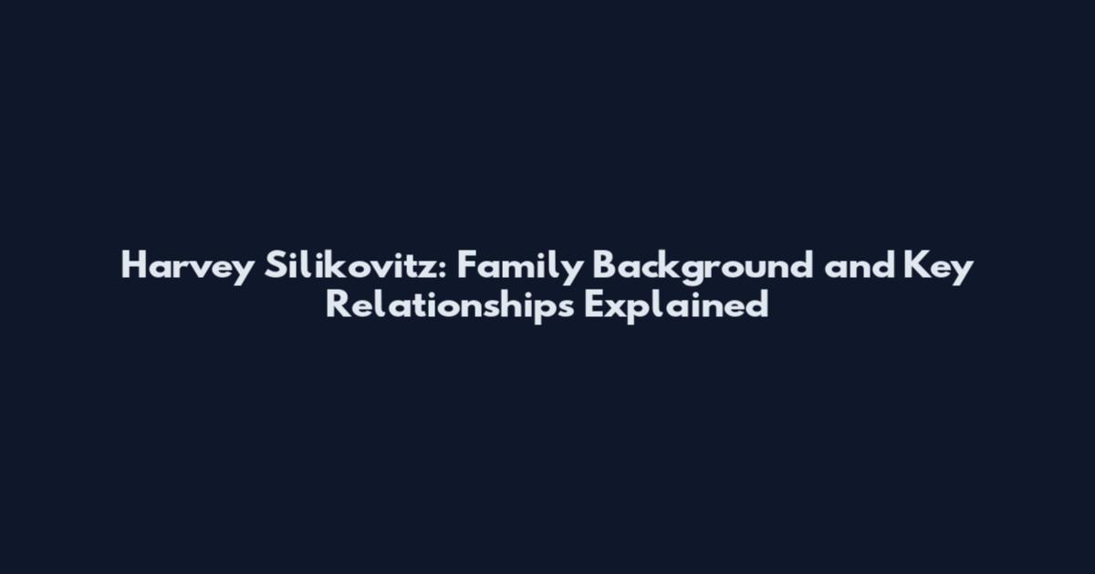 Harvey Silikovitz: Family Background and Key Relationships Explained