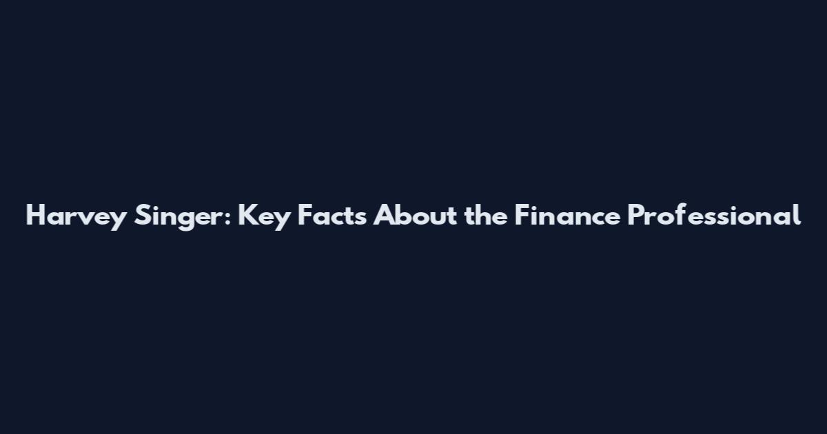 Harvey Singer: Key Facts About the Finance Professional
