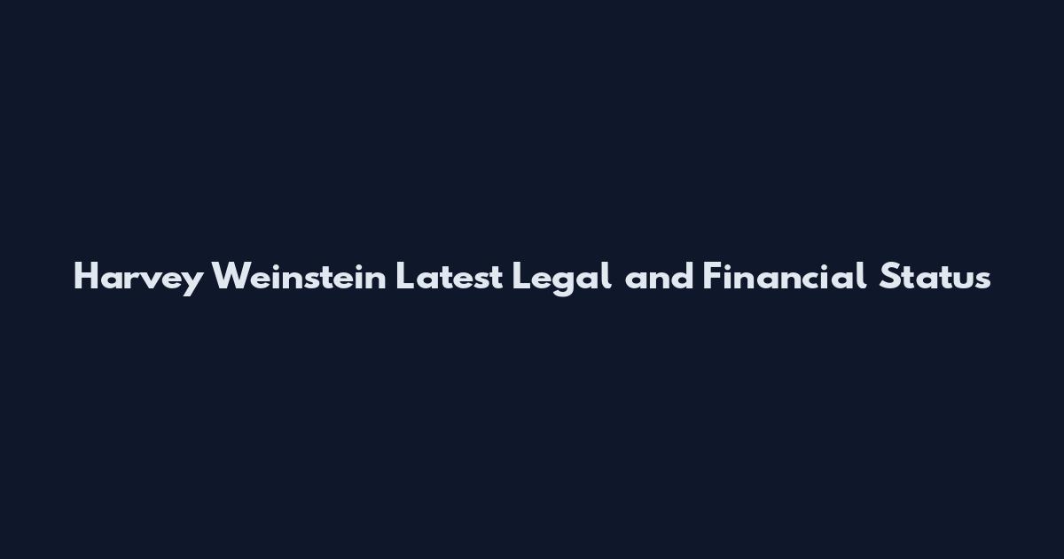 Harvey Weinstein Latest Legal and Financial Status