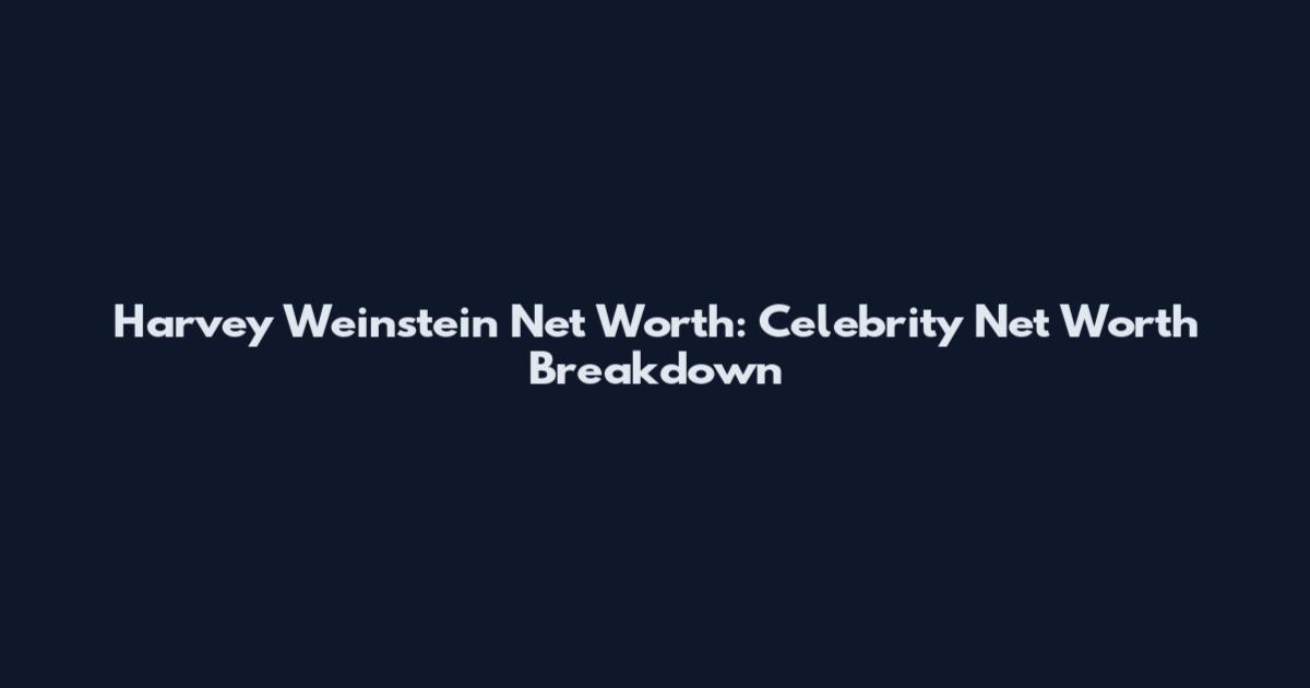 Harvey Weinstein Net Worth: Celebrity Net Worth Breakdown