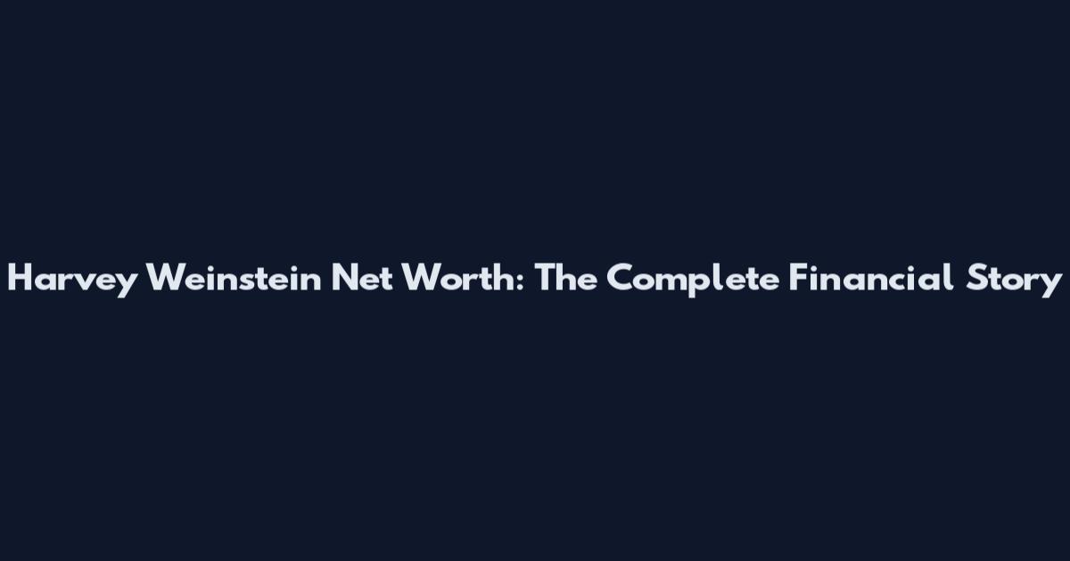 Harvey Weinstein Net Worth: The Complete Financial Story