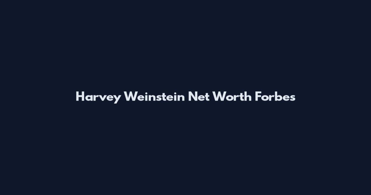 Harvey Weinstein Net Worth Forbes
