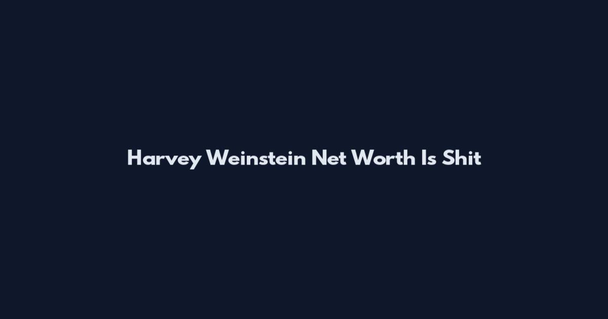 Harvey Weinstein Net Worth Is Shit
