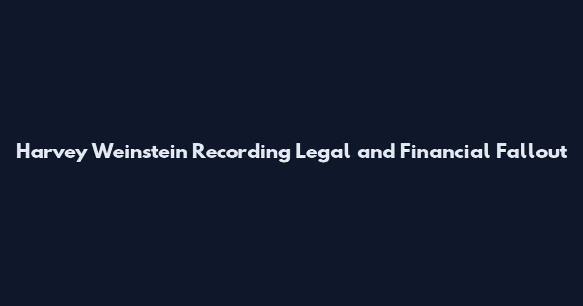 Harvey Weinstein Recording Legal and Financial Fallout