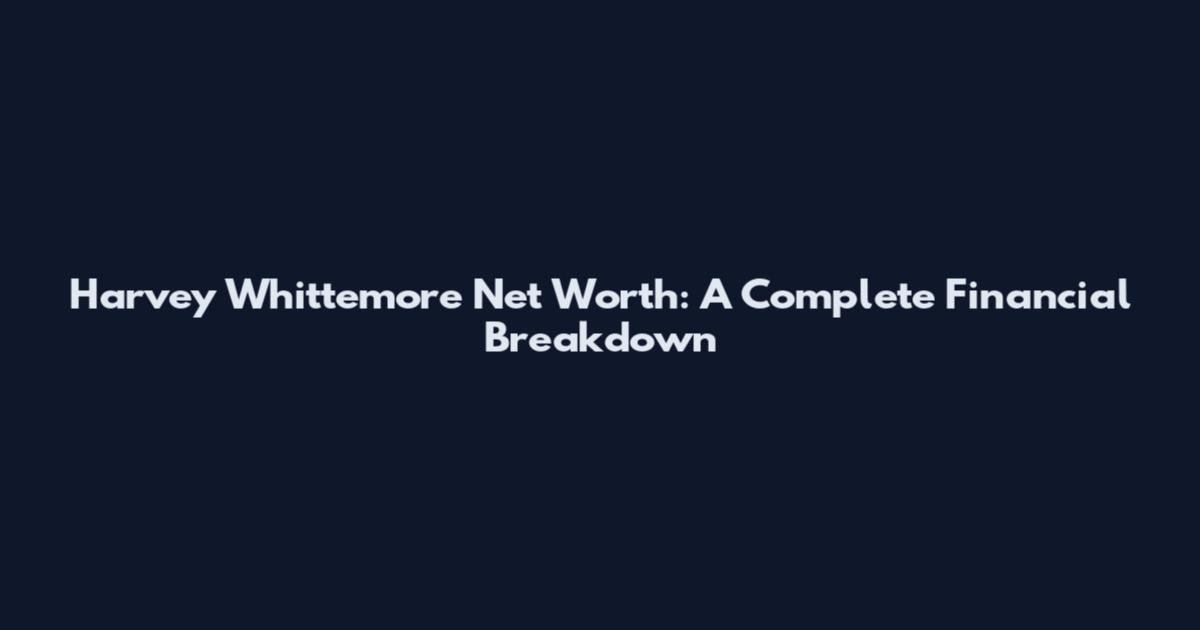 Harvey Whittemore Net Worth: A Complete Financial Breakdown