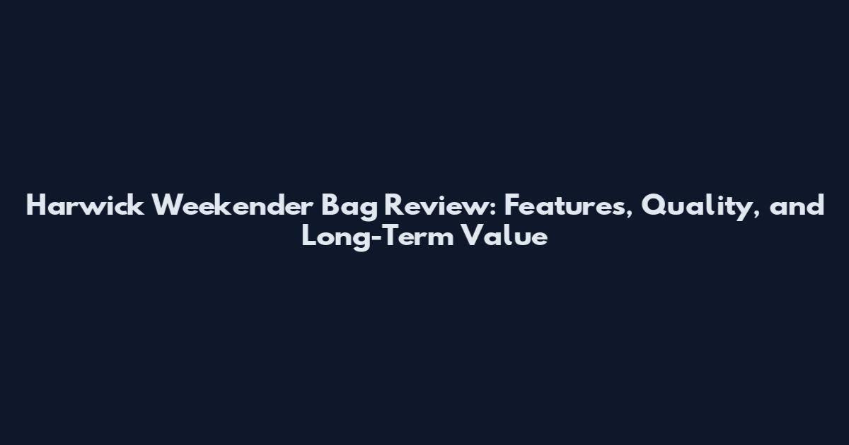 Harwick Weekender Bag Review: Features, Quality, and Long-Term Value