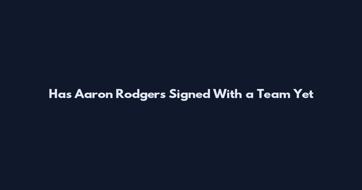 Has Aaron Rodgers Signed With a Team Yet