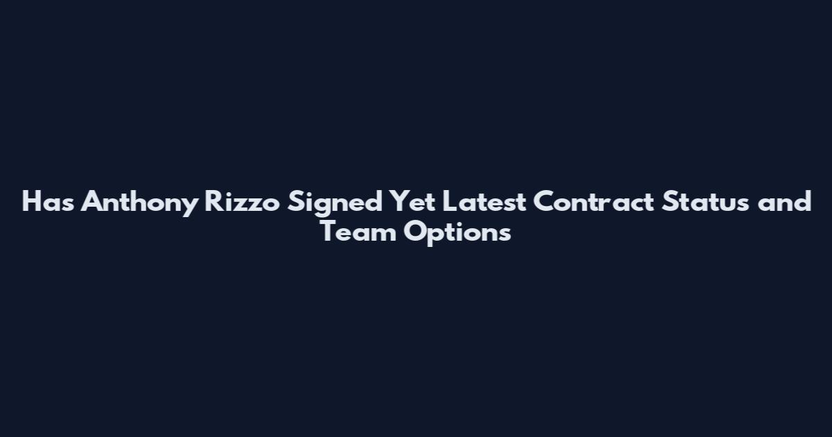 Has Anthony Rizzo Signed Yet Latest Contract Status and Team Options