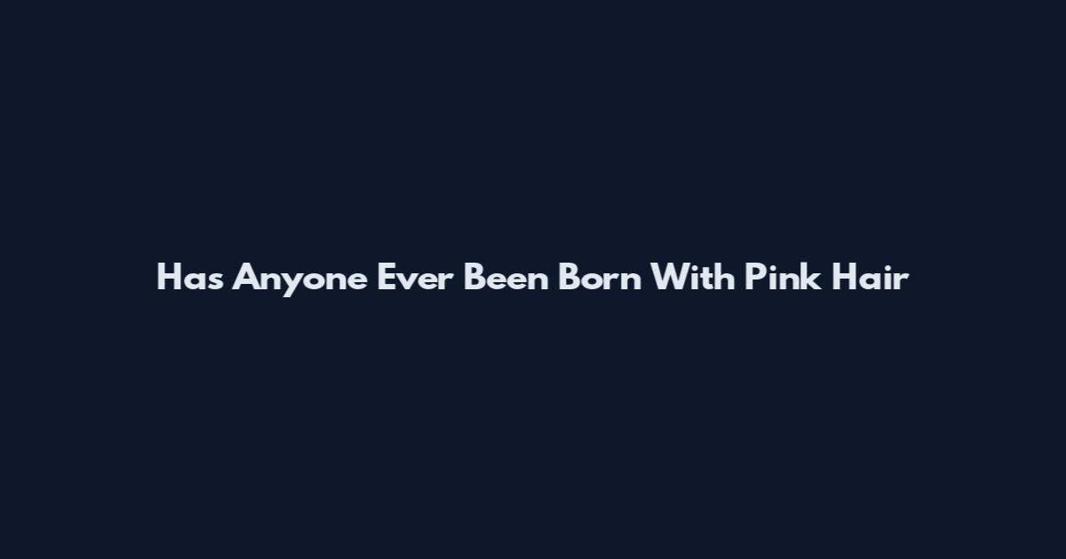 Has Anyone Ever Been Born With Pink Hair