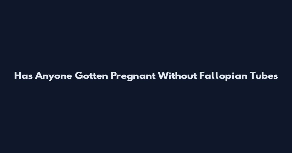 Has Anyone Gotten Pregnant Without Fallopian Tubes