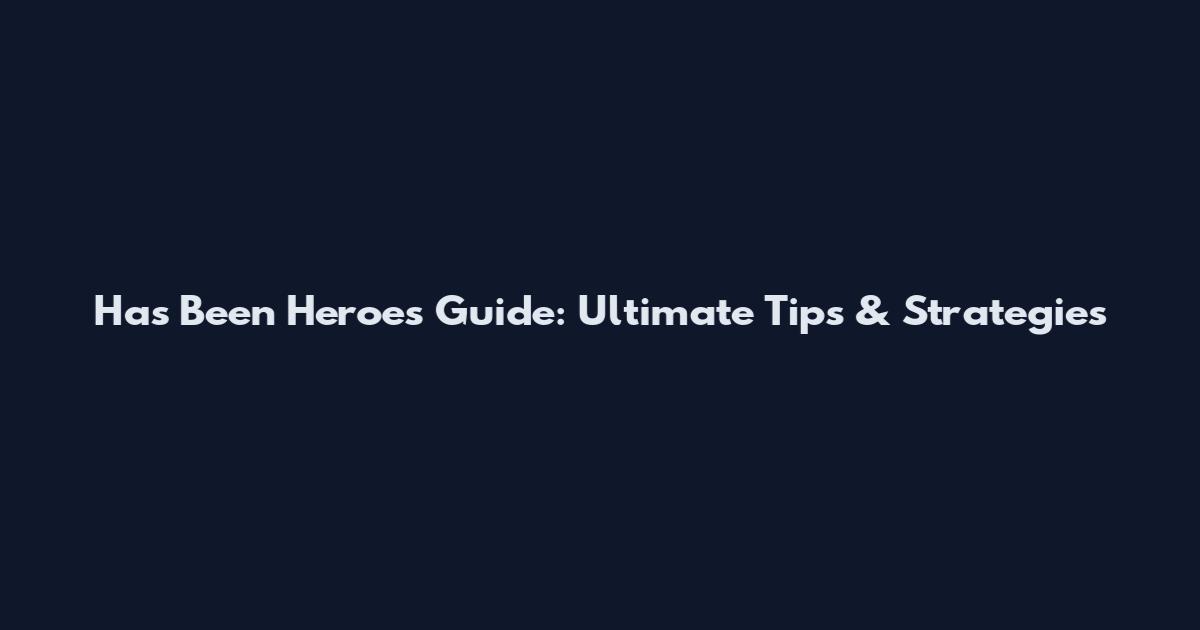 Has Been Heroes Guide: Ultimate Tips & Strategies