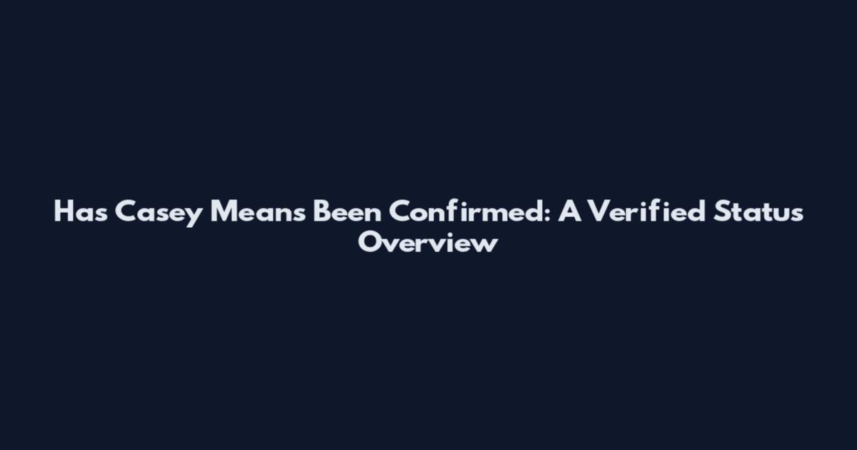Has Casey Means Been Confirmed: A Verified Status Overview