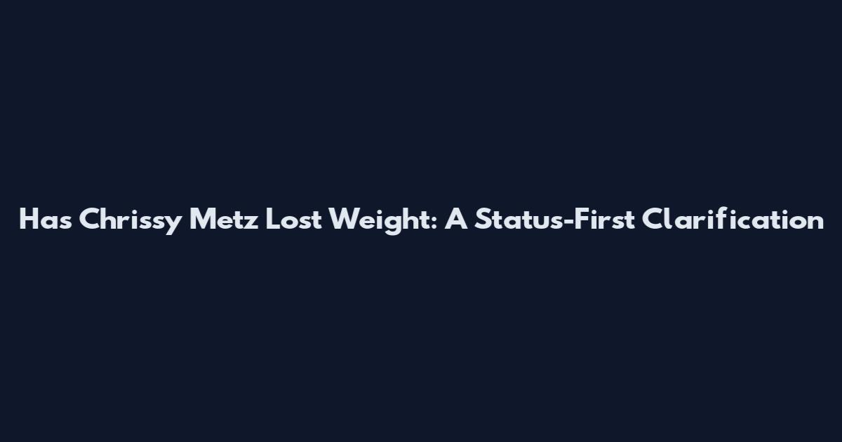 Has Chrissy Metz Lost Weight: A Status-First Clarification
