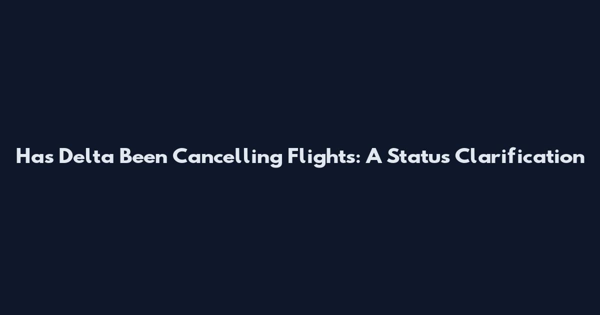 Has Delta Been Cancelling Flights: A Status Clarification