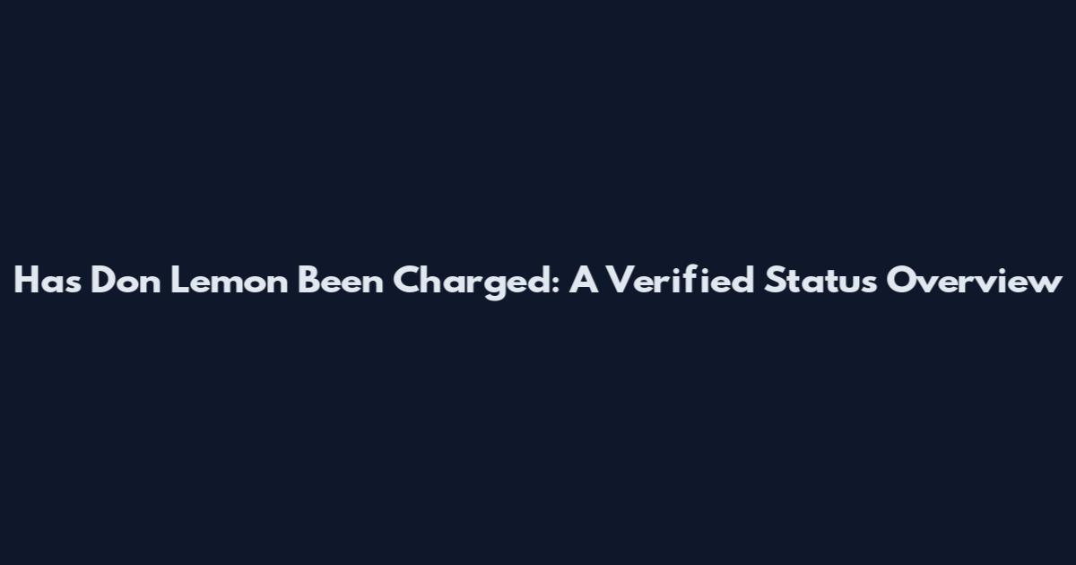 Has Don Lemon Been Charged: A Verified Status Overview
