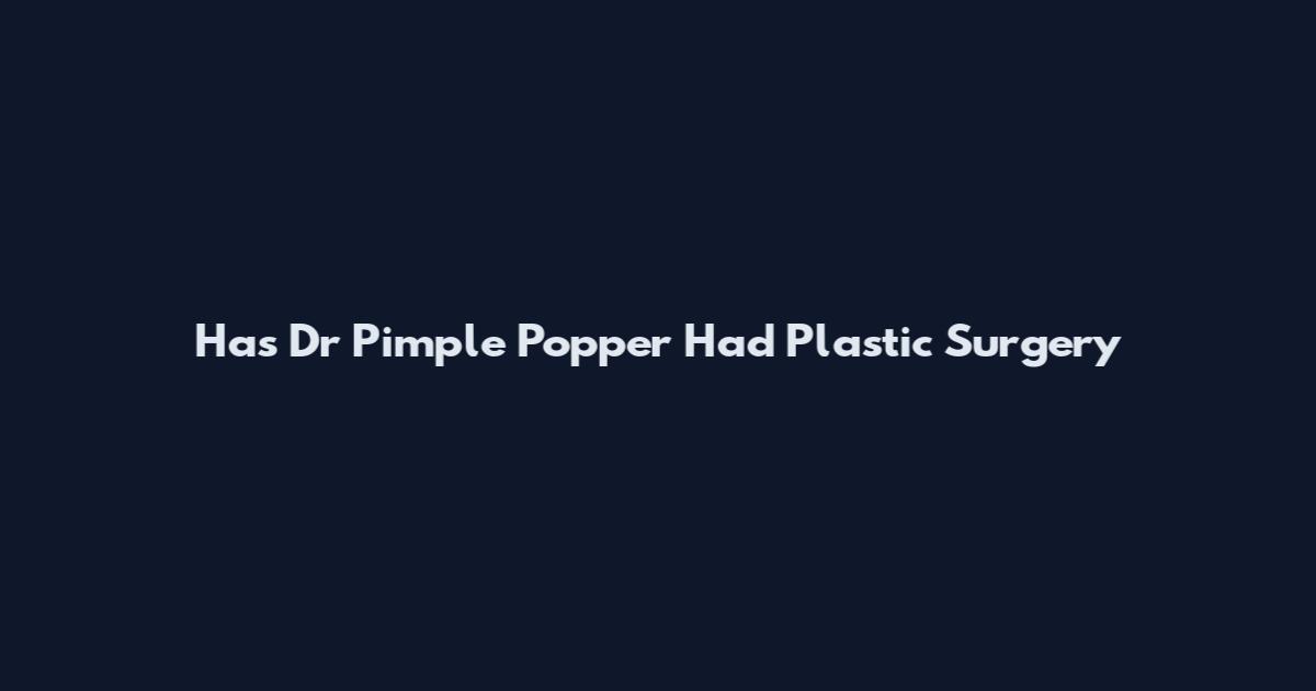 Has Dr Pimple Popper Had Plastic Surgery
