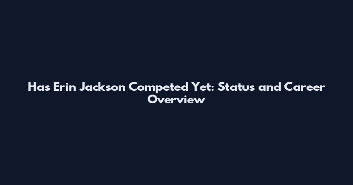 Has Erin Jackson Competed Yet: Status and Career Overview