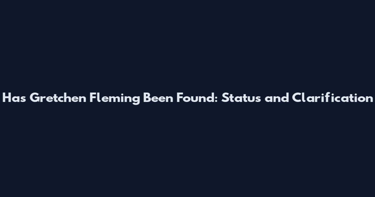 Has Gretchen Fleming Been Found: Status and Clarification