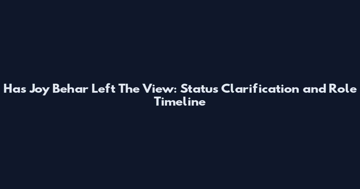 Has Joy Behar Left The View: Status Clarification and Role Timeline