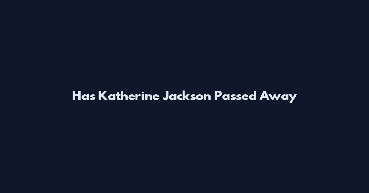 Has Katherine Jackson Passed Away
