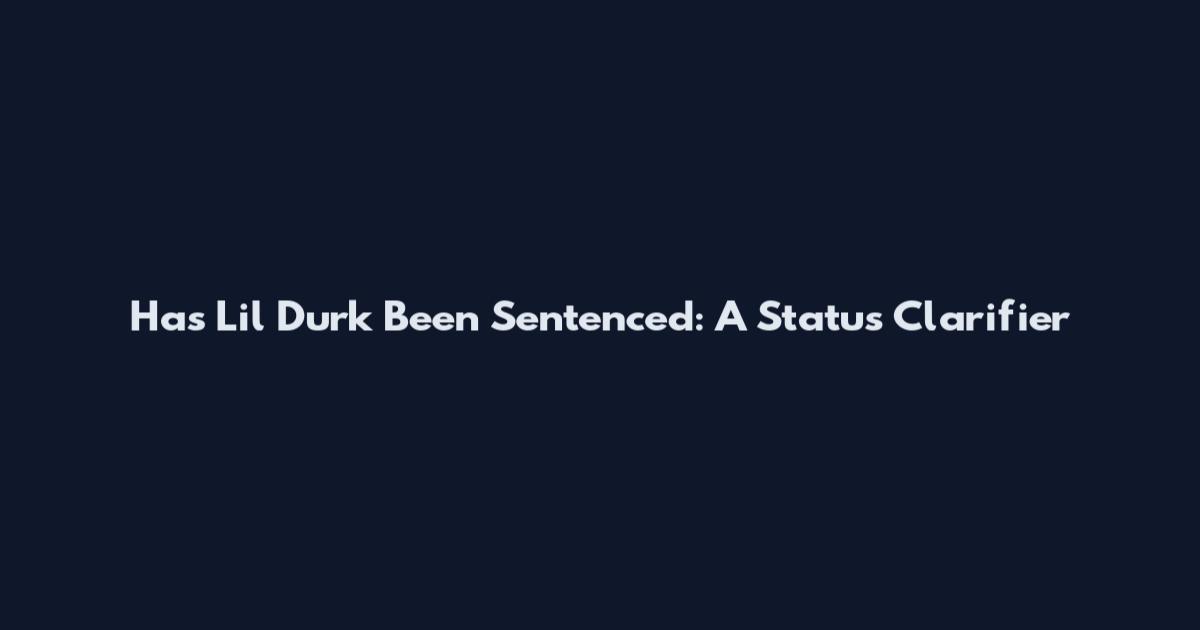 Has Lil Durk Been Sentenced: A Status Clarifier