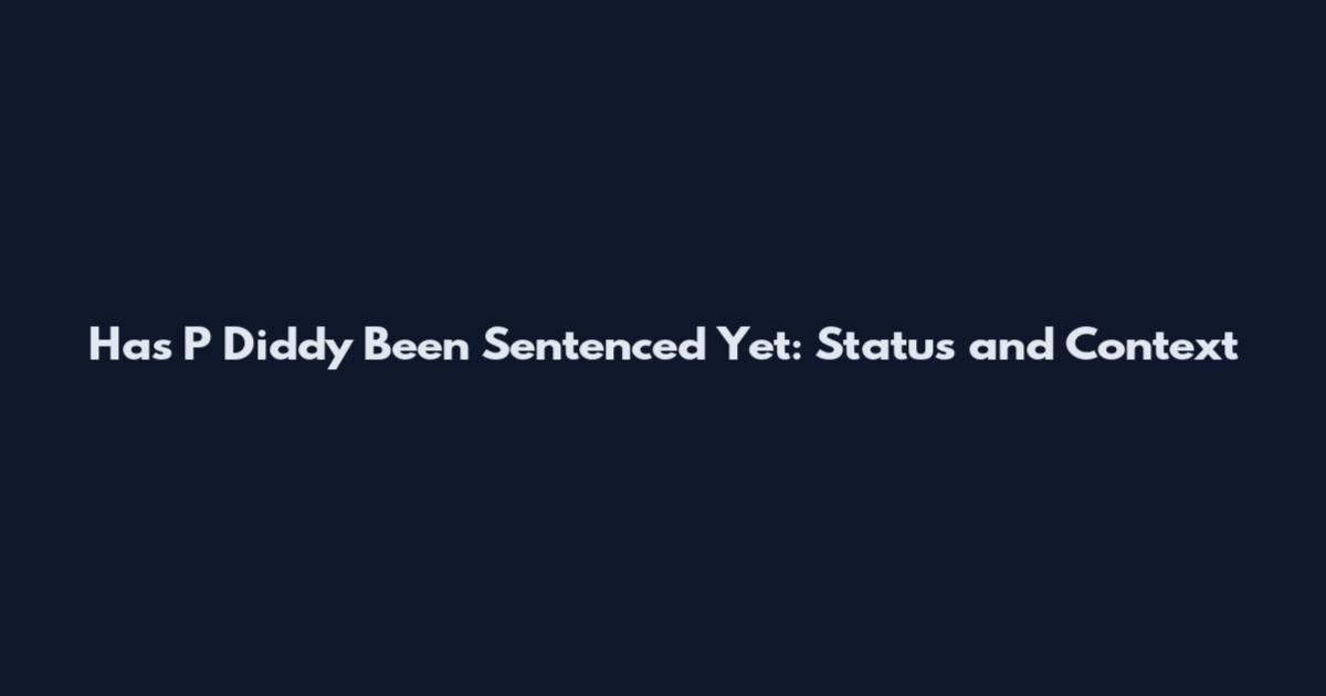 Has P Diddy Been Sentenced Yet: Status and Context