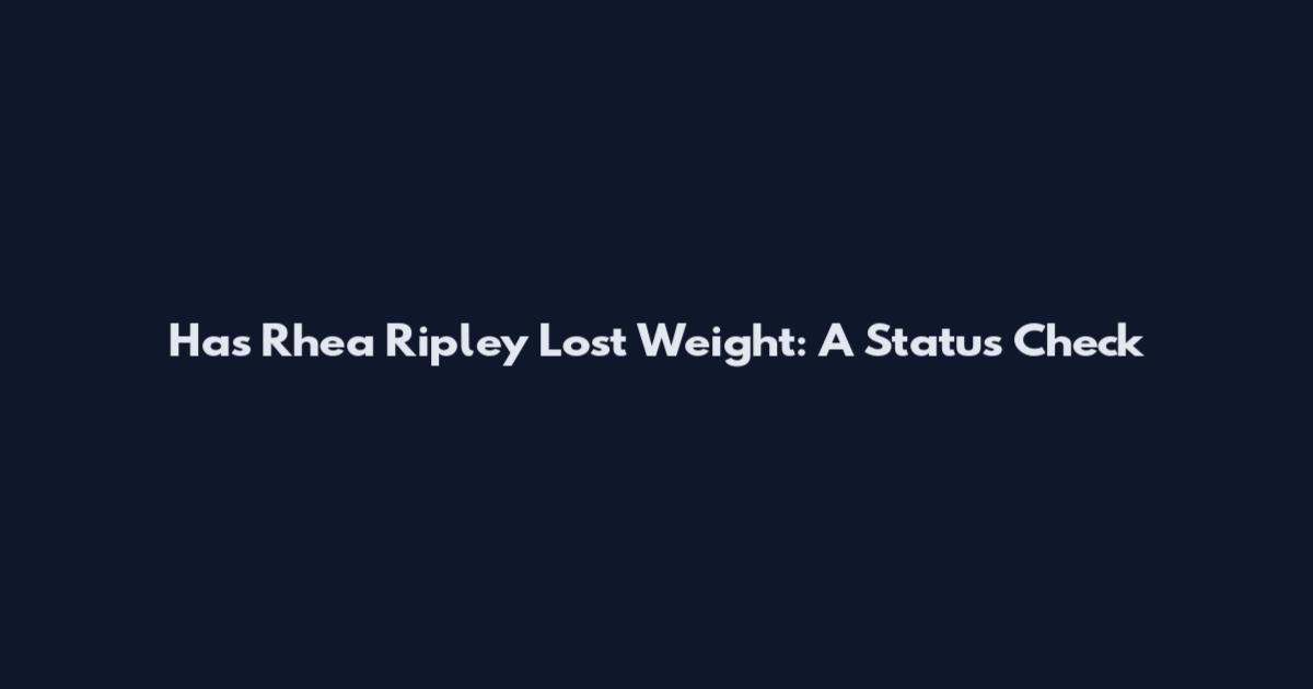 Has Rhea Ripley Lost Weight: A Status Check