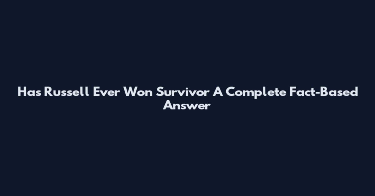 Has Russell Ever Won Survivor A Complete Fact-Based Answer