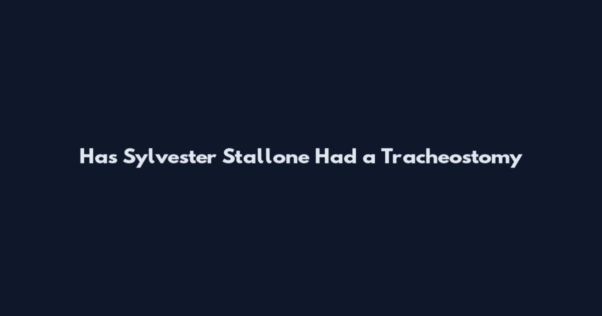Has Sylvester Stallone Had a Tracheostomy