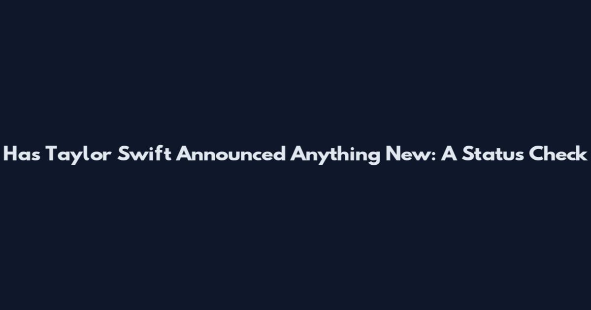 Has Taylor Swift Announced Anything New: A Status Check