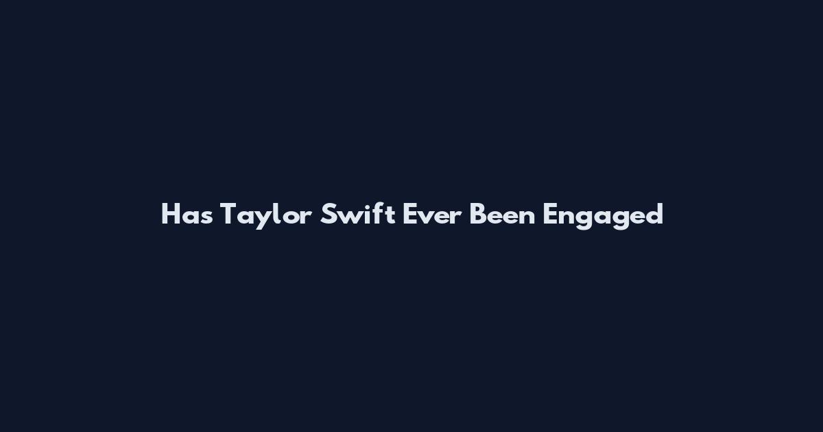 Has Taylor Swift Ever Been Engaged
