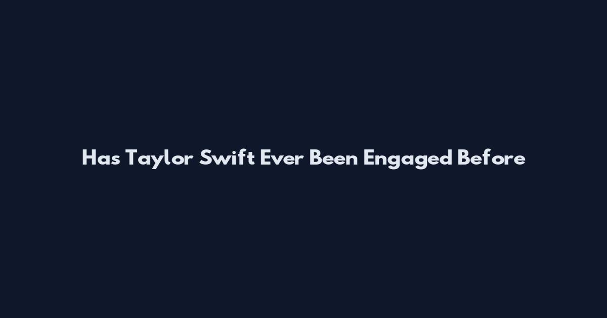 Has Taylor Swift Ever Been Engaged Before