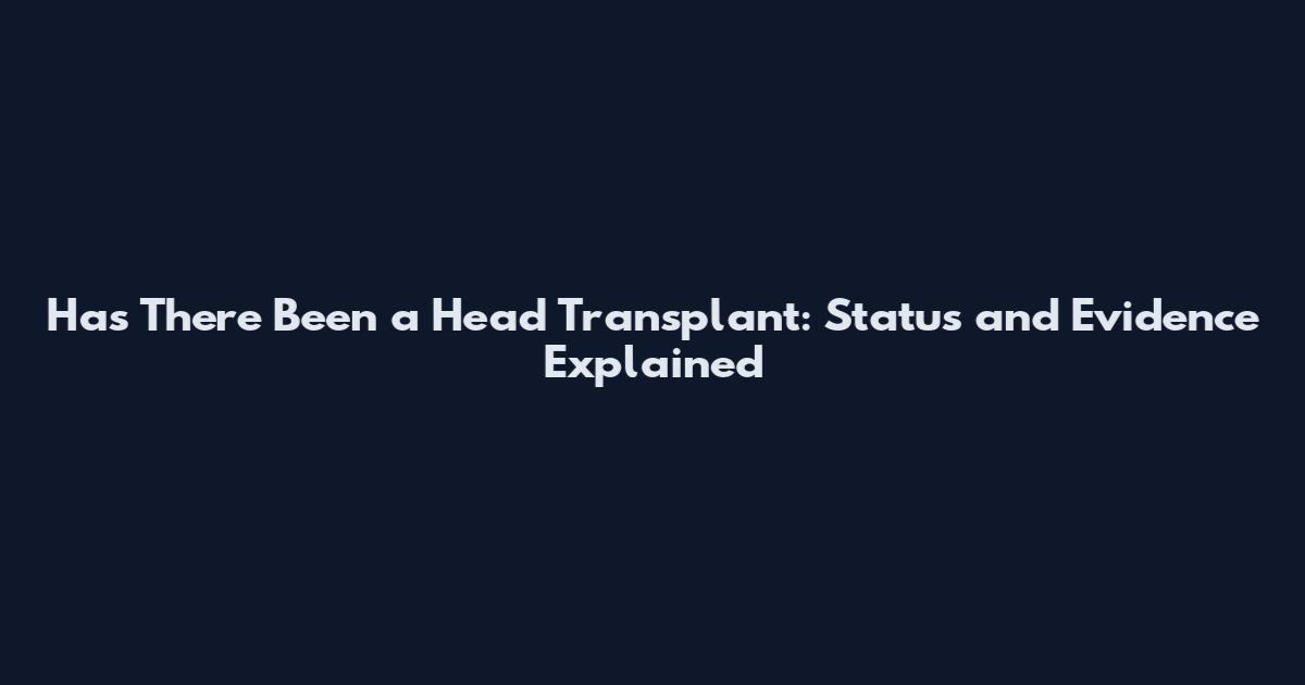 Has There Been a Head Transplant: Status and Evidence Explained