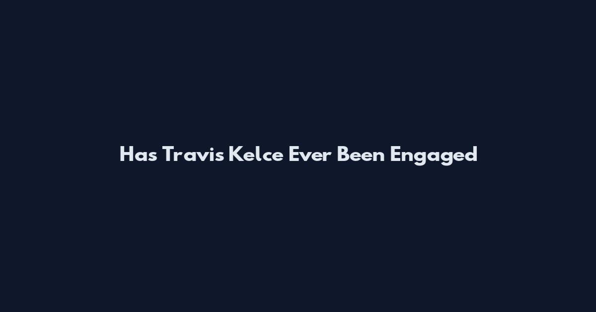 Has Travis Kelce Ever Been Engaged