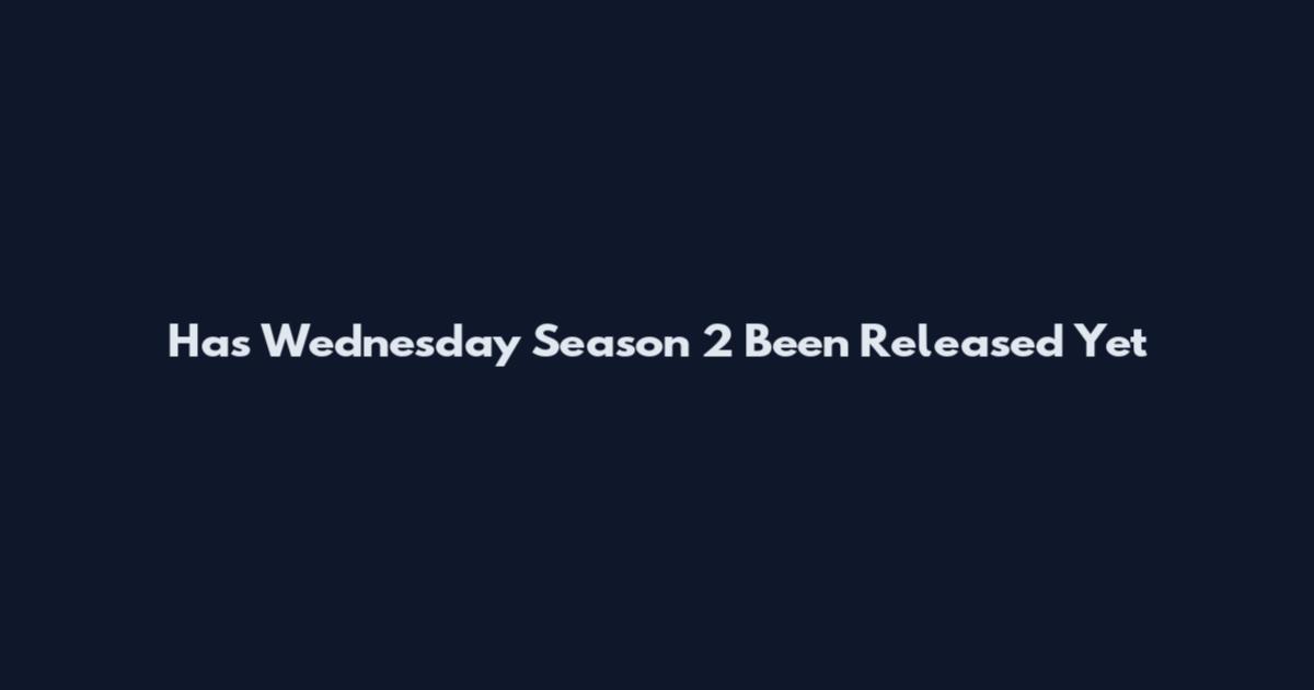 Has Wednesday Season 2 Been Released Yet