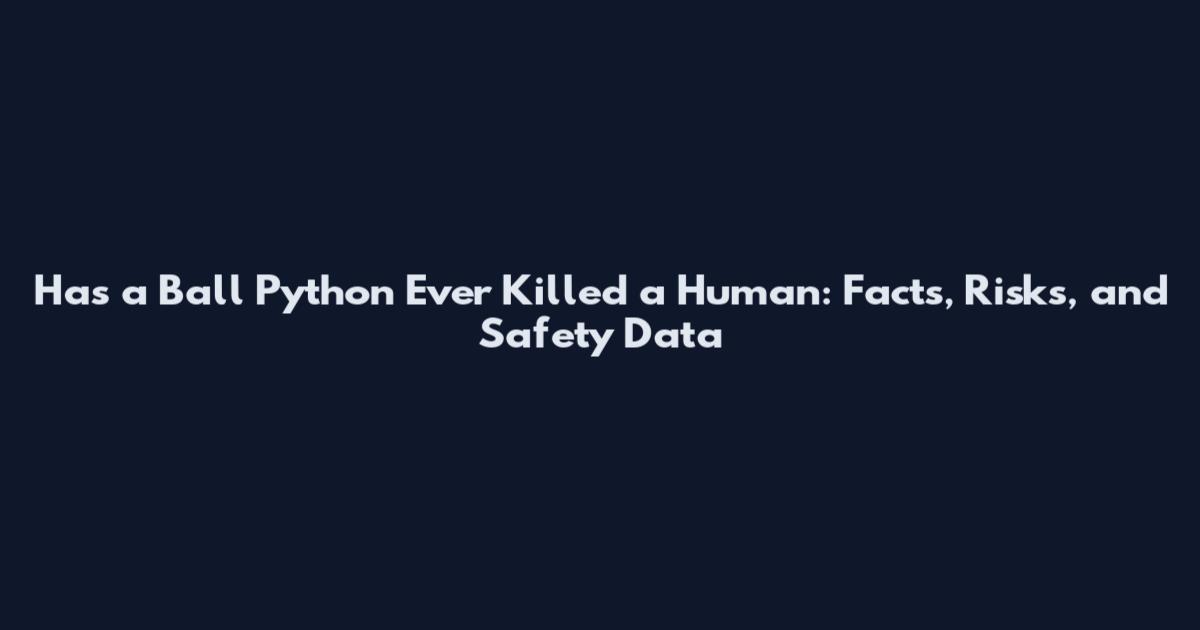 Has a Ball Python Ever Killed a Human: Facts, Risks, and Safety Data