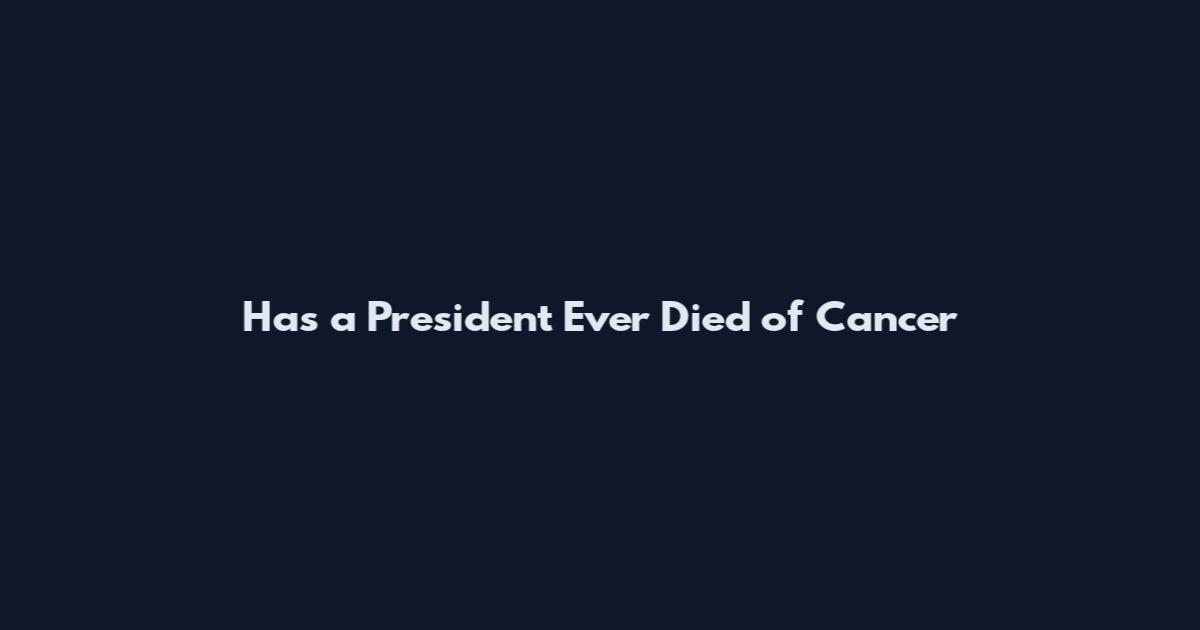 Has a President Ever Died of Cancer